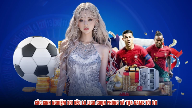 Các kinh nghiệm soi kèo La Liga chọn phòng và tựa game tối ưu