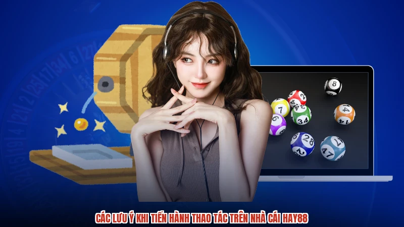 Các lưu ý khi tiến hành thao tác trên nhà cái HAY88