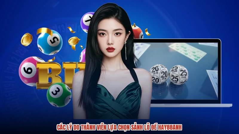 Các lý do thành viên lựa chọn sảnh lô đề HAY88anh