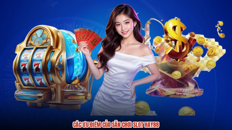 Các ưu điểm của sân chơi slot HAY88