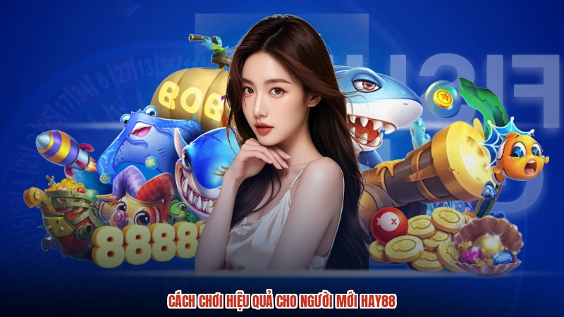 Cách chơi hiệu quả cho người mới HAY88
