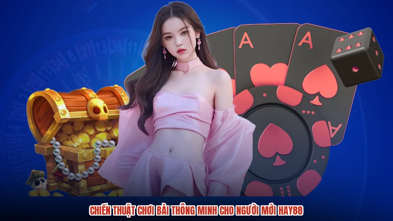 Chiến thuật chơi bài thông minh cho người mới HAY88