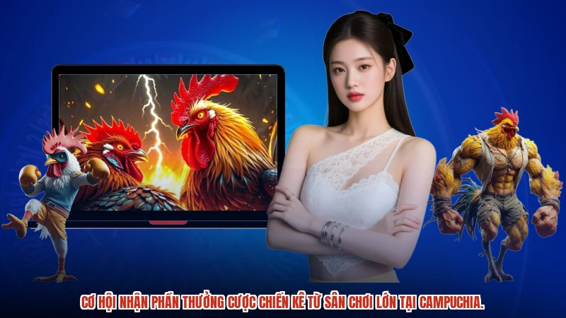 Cơ hội nhận phần thưởng cược chiến kê từ sân chơi lớn tại Campuchia.