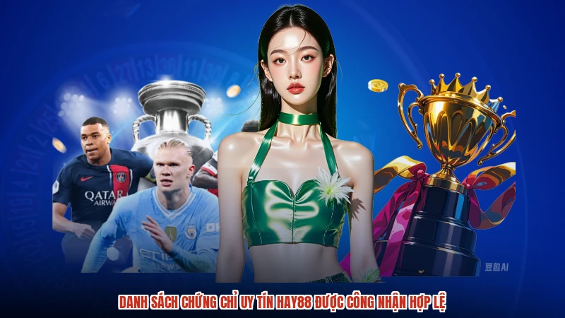 Danh sách chứng chỉ uy tín HAY88 được công nhận hợp lệ