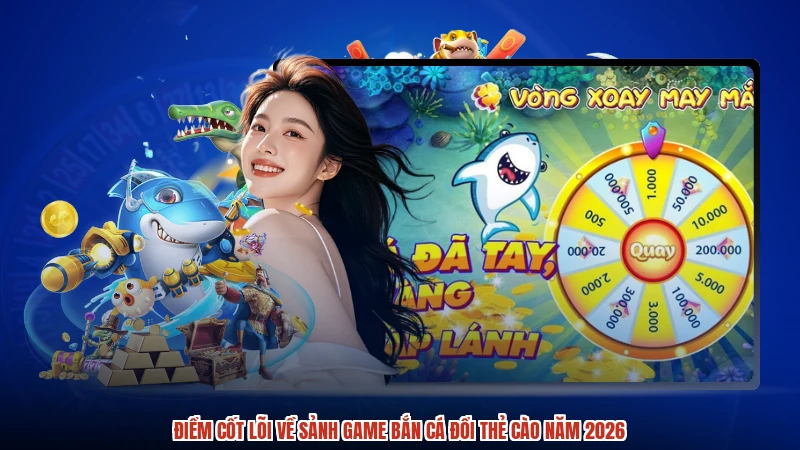 Điểm cốt lõi về sảnh game bắn cá đổi thẻ cào năm 2026