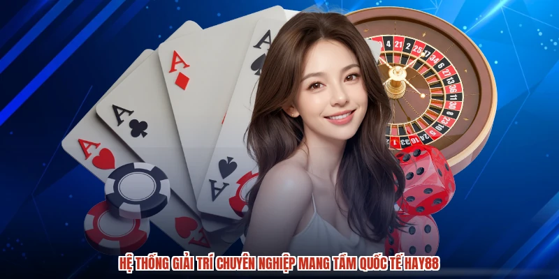 Hệ thống giải trí chuyên nghiệp mang tầm quốc tế HAY88