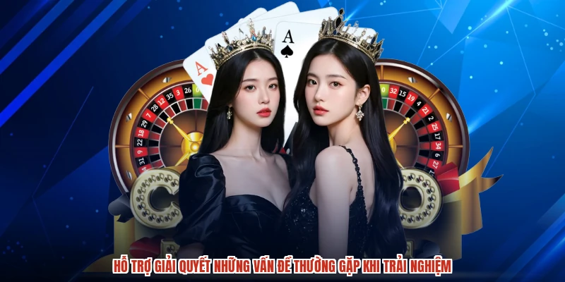 Hỗ trợ giải quyết những vấn đề thường gặp khi trải nghiệm