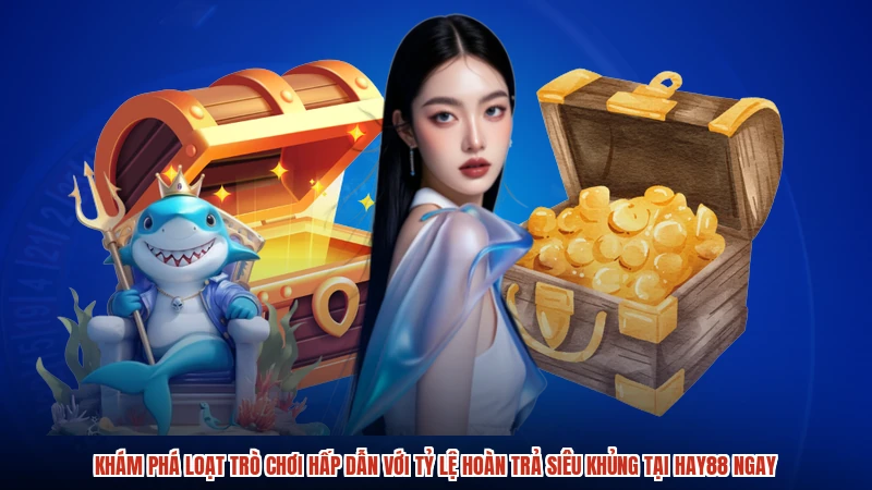 Khám phá loạt trò chơi hấp dẫn với tỷ lệ hoàn trả siêu khủng tại HAY88 ngay