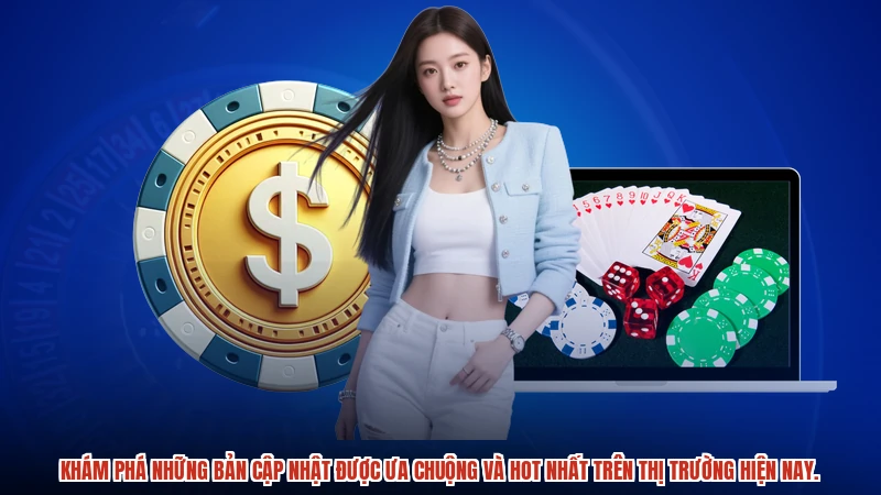 Khám phá những bản cập nhật được ưa chuộng và hot nhất trên thị trường hiện nay.
