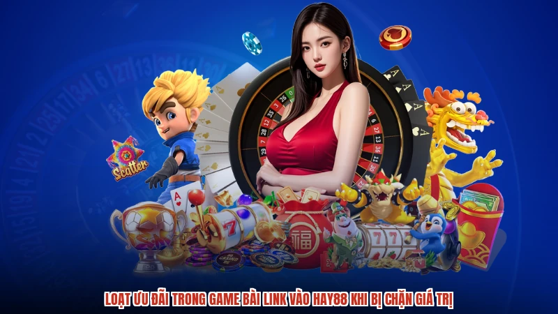 Loạt ưu đãi trong game bài link vào HAY88 khi bị chặn giá trị