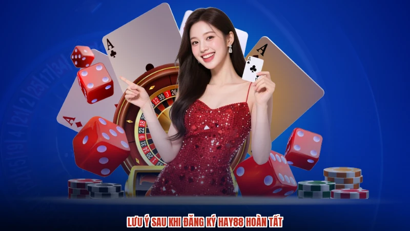 Lưu ý sau khi đăng ký HAY88 hoàn tất