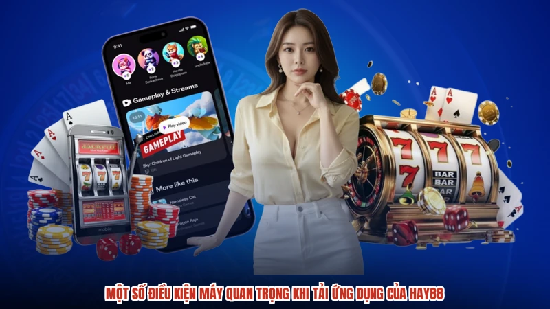 Một số điều kiện máy quan trọng khi tải ứng dụng của HAY88