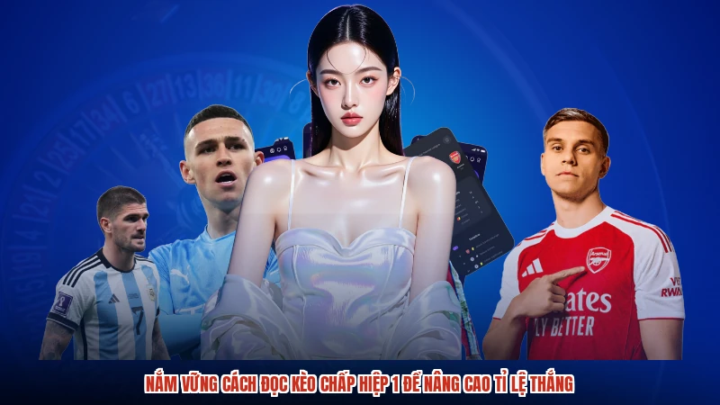 Nắm vững cách đọc kèo chấp hiệp 1 để nâng cao tỉ lệ thắng