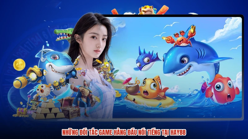 Những đối tác game hàng đầu nổi tiếng tại HAY88