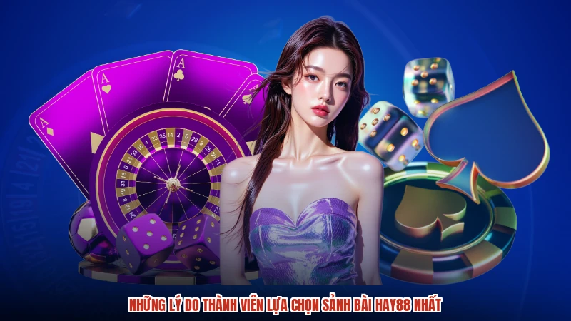 Những lý do thành viên lựa chọn sảnh bài HAY88 nhất