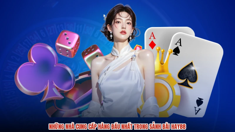 Những nhà cung cấp hàng đầu nhất trong sảnh bài HAY88