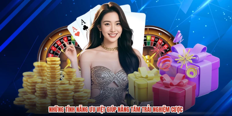 Những tính năng ưu việt giúp nâng tầm trải nghiệm cược