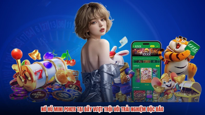 Nổ hũ mini poker tại đây vượt trội với trải nghiệm độc đáo