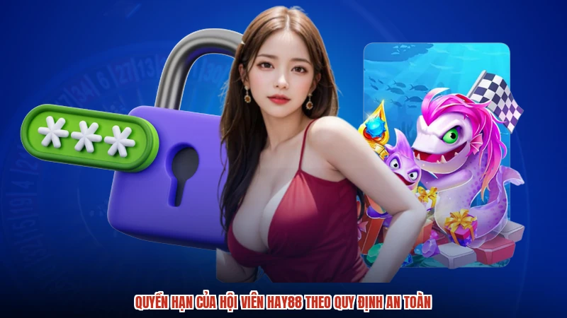 Quyền hạn của hội viên HAY88 theo quy định an toàn