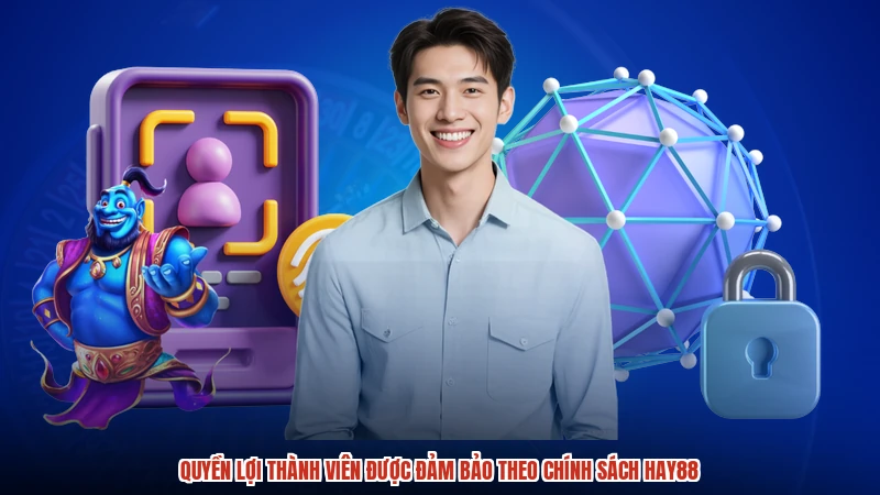 Quyền lợi thành viên được đảm bảo theo chính sách HAY88