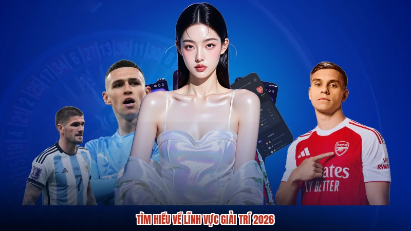 Tìm hiểu về lĩnh vực giải trí 2026