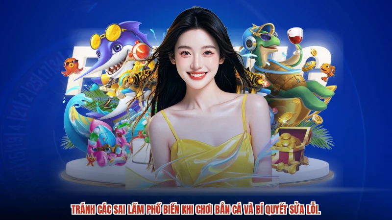 Tránh các sai lầm phổ biến khi chơi bắn cá và bí quyết sửa lỗi.
