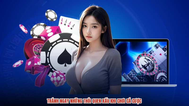 Tránh ngay những thói quen xấu khi chơi cá cược