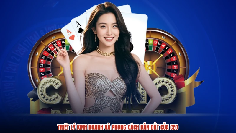 Triết lý kinh doanh và phong cách dẫn dắt của CEO