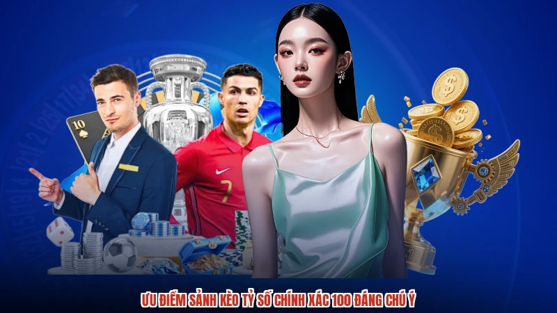 Ưu điểm sảnh kèo tỷ số chính xác 100 đáng chú ý