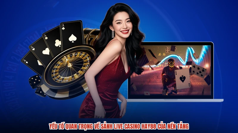 Yếu tố quan trọng về sảnh live casino HAY88 của nền tảng